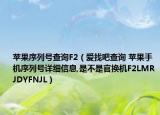 苹果序列号查询F2（爱找吧查询 苹果手机序列号详细信息,是不是官换机F2LMRJDYFNJL）