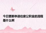 今日更新申请住房公积金的流程是什么啊