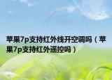 苹果7p支持红外线开空调吗（苹果7p支持红外遥控吗）