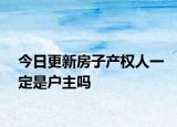 今日更新房子产权人一定是户主吗