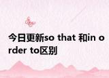今日更新so that 和in order to区别
