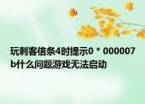 玩刺客信条4时提示0 * 000007b什么问题游戏无法启动