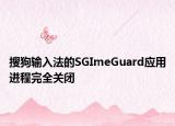 搜狗输入法的SGImeGuard应用进程完全关闭