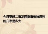 今日更新二审发回重审维持原判的几率是多大