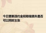 今日更新违约金和赔偿损失是否可以同时主张