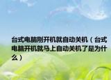 台式电脑刚开机就自动关机（台式电脑开机就马上自动关机了是为什么）
