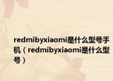 redmibyxiaomi是什么型号手机（redmibyxiaomi是什么型号）