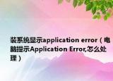 装系统显示application error（电脑提示Application Error,怎么处理）