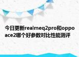 今日更新realmeq2pro和oppoace2哪个好参数对比性能测评