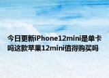 今日更新iPhone12mini是单卡吗这款苹果12mini值得购买吗