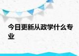 今日更新从政学什么专业
