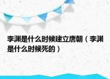 李渊是什么时候建立唐朝（李渊是什么时候死的）