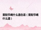 重阳节喝什么酒合适（重阳节喝什么酒）