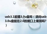 usb3.1能插3.0u盘吗（请问usb3.0u盘能在2.0的接口上使用吗?）
