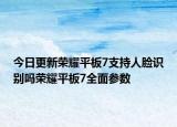 今日更新荣耀平板7支持人脸识别吗荣耀平板7全面参数