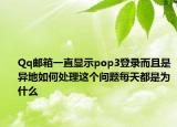 Qq邮箱一直显示pop3登录而且是异地如何处理这个问题每天都是为什么