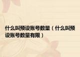 什么叫预设账号数量（什么叫预设账号数量有限）