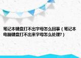 笔记本键盘打不出字母怎么回事（笔记本电脑键盘打不出来字母怎么处理?）