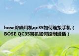 bose降噪耳机qc35如何连接手机（BOSE QC35耳机如何控制通话）
