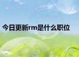 今日更新rm是什么职位
