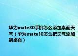 华为mate30手机怎么添加桌面天气（华为mate30怎么把天气添加到桌面）
