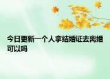 今日更新一个人拿结婚证去离婚可以吗
