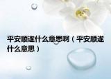 平安顺遂什么意思啊（平安顺遂什么意思）