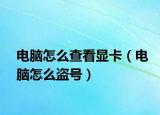 电脑怎么查看显卡（电脑怎么盗号）