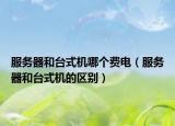 服务器和台式机哪个费电（服务器和台式机的区别）