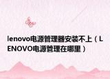 lenovo电源管理器安装不上（LENOVO电源管理在哪里）
