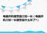电脑开机报警器三短一长（电脑开机三短一长报警是什么坏了?）