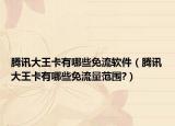 腾讯大王卡有哪些免流软件（腾讯大王卡有哪些免流量范围?）