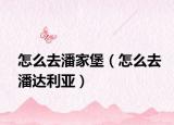 怎么去潘家堡（怎么去潘达利亚）