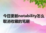 今日更新notability怎么取消收藏的笔刷