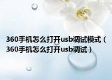 360手机怎么打开usb调试模式（360手机怎么打开usb调试）