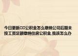 今日更新﻿﻿公积金怎么缴纳公司后期未按工资足额缴纳住房公积金,我该怎么办