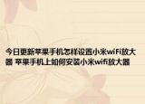 今日更新苹果手机怎样设置小米wiFi放大器 苹果手机上如何安装小米wifi放大器