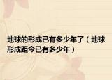 地球的形成已有多少年了（地球形成距今已有多少年）