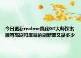 今日更新realme真我GT大师探索版有高刷吗屏幕的刷新率又是多少