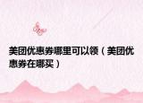 美团优惠券哪里可以领（美团优惠券在哪买）