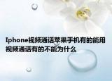 Iphone视频通话苹果手机有的能用视频通话有的不能为什么