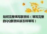 如何完整填写群资料（填写完整的QQ群资料该怎样填写）