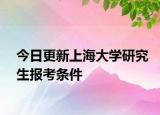 今日更新上海大学研究生报考条件