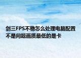 剑三FPS不稳怎么处理电脑配置不是问题画质最低的是卡