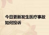 今日更新发生医疗事故如何投诉