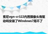索尼vgn-cr322内置摄像头有驱动吗安装了Windows7用不了