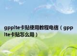 gpplte卡贴使用教程电信（gpplte卡贴怎么用）