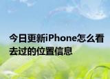 今日更新iPhone怎么看去过的位置信息