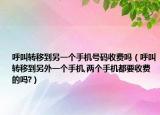 呼叫转移到另一个手机号码收费吗（呼叫转移到另外一个手机,两个手机都要收费的吗?）