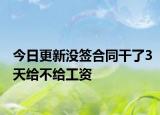 今日更新没签合同干了3天给不给工资